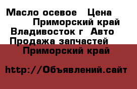 Масло осевое › Цена ­ 16 800 - Приморский край, Владивосток г. Авто » Продажа запчастей   . Приморский край